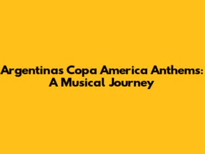 Argentina's Copa America Anthems: A Musical Journey