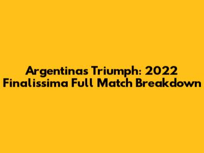 Argentina's Triumph: 2022 Finalissima Full Match Breakdown