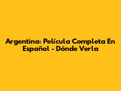 Argentina: Película Completa En Español - Dónde Verla