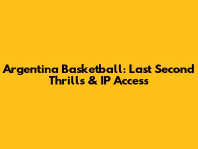 Argentina Basketball: Last Second Thrills & IP Access