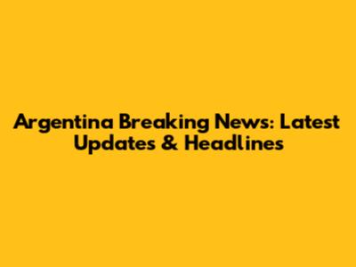 Argentina Breaking News: Latest Updates & Headlines