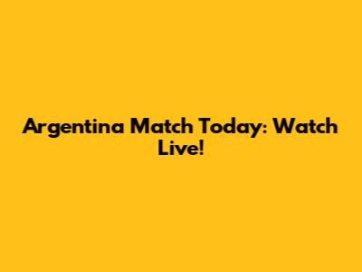 Argentina Match Today: Watch Live!