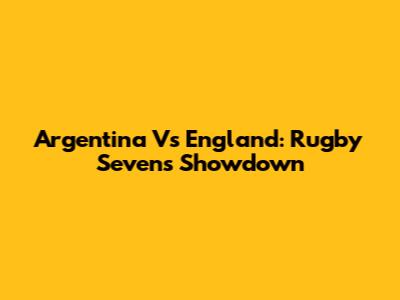 Argentina Vs England: Rugby Sevens Showdown