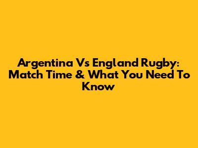 Argentina Vs England Rugby: Match Time & What You Need To Know