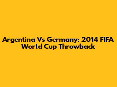 Argentina Vs Germany: 2014 FIFA World Cup Throwback
