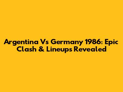 Argentina Vs Germany 1986: Epic Clash & Lineups Revealed