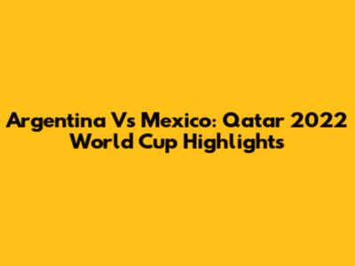 Argentina Vs Mexico: Qatar 2022 World Cup Highlights