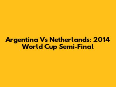 Argentina Vs Netherlands: 2014 World Cup Semi-Final