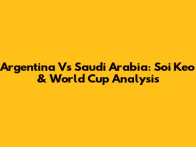 Argentina Vs Saudi Arabia: Soi Keo & World Cup Analysis