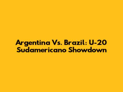 Argentina Vs. Brazil: U-20 Sudamericano Showdown