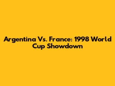 Argentina Vs. France: 1998 World Cup Showdown