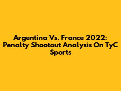 Argentina Vs. France 2022: Penalty Shootout Analysis On TyC Sports