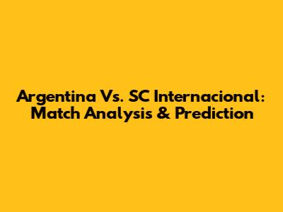 Argentina Vs. SC Internacional: Match Analysis & Prediction