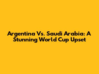 Argentina Vs. Saudi Arabia: A Stunning World Cup Upset