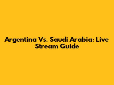Argentina Vs. Saudi Arabia: Live Stream Guide