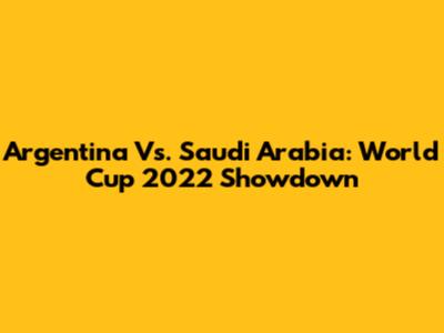 Argentina Vs. Saudi Arabia: World Cup 2022 Showdown