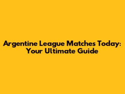 Argentine League Matches Today: Your Ultimate Guide