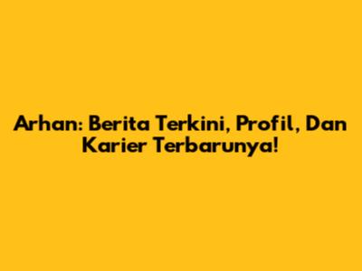 Arhan: Berita Terkini, Profil, Dan Karier Terbarunya!