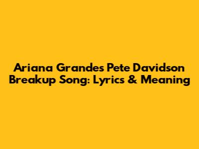 Ariana Grande's Pete Davidson Breakup Song: Lyrics & Meaning