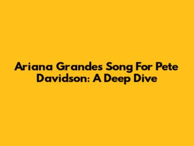 Ariana Grande's Song For Pete Davidson: A Deep Dive
