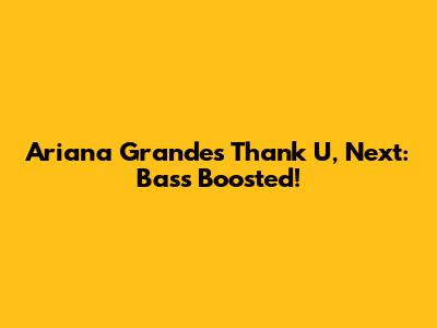 Ariana Grande's Thank U, Next: Bass Boosted!