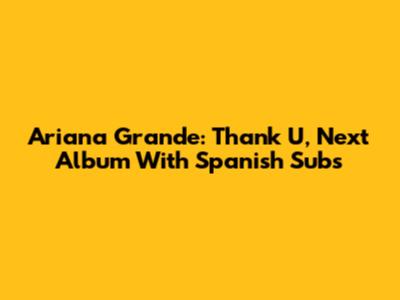Ariana Grande: Thank U, Next Album With Spanish Subs