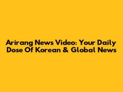 Arirang News Video: Your Daily Dose Of Korean & Global News