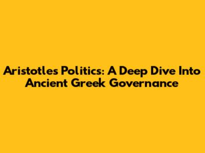 Aristotle's Politics: A Deep Dive Into Ancient Greek Governance