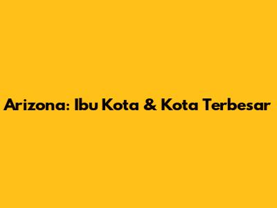 Arizona: Ibu Kota & Kota Terbesar