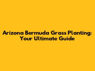 Arizona Bermuda Grass Planting: Your Ultimate Guide