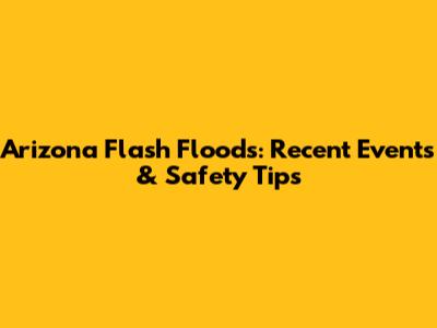 Arizona Flash Floods: Recent Events & Safety Tips