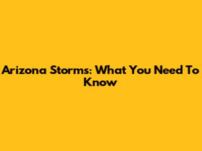 Arizona Storms: What You Need To Know
