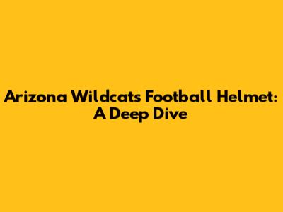 Arizona Wildcats Football Helmet: A Deep Dive