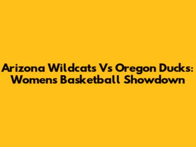 Arizona Wildcats Vs Oregon Ducks: Women's Basketball Showdown
