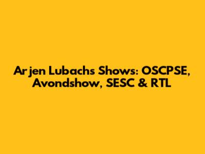 Arjen Lubach's Shows: OSCPSE, Avondshow, SESC & RTL