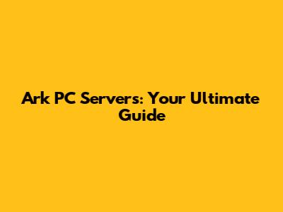 Ark PC Servers: Your Ultimate Guide