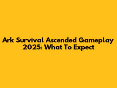 Ark Survival Ascended Gameplay 2025: What To Expect