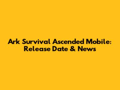Ark Survival Ascended Mobile: Release Date & News