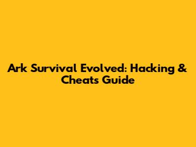 Ark Survival Evolved: Hacking & Cheats Guide