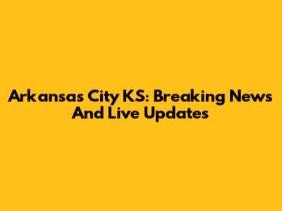Arkansas City KS: Breaking News And Live Updates