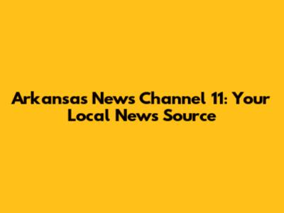 Arkansas News Channel 11: Your Local News Source