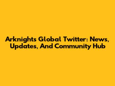 Arknights Global Twitter: News, Updates, And Community Hub