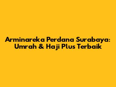 Arminareka Perdana Surabaya: Umrah & Haji Plus Terbaik