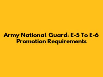 Army National Guard: E-5 To E-6 Promotion Requirements
