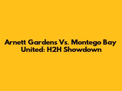 Arnett Gardens Vs. Montego Bay United: H2H Showdown