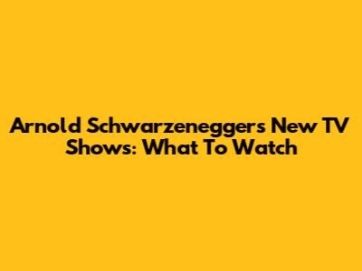 Arnold Schwarzenegger's New TV Shows: What To Watch