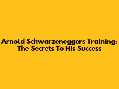 Arnold Schwarzenegger's Training: The Secrets To His Success
