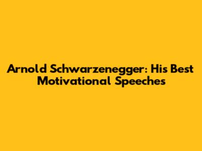 Arnold Schwarzenegger: His Best Motivational Speeches