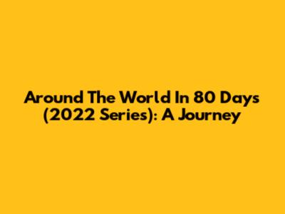 Around The World In 80 Days (2022 Series): A Journey