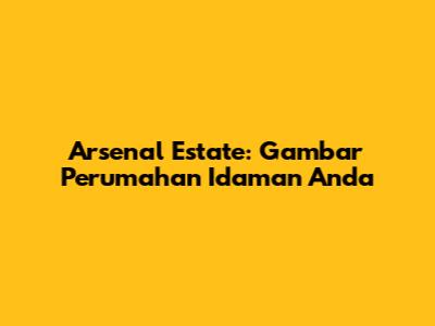 Arsenal Estate: Gambar Perumahan Idaman Anda